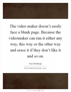 The video maker doesn’t easily face a blank page. Because the videomaker can run it either any way, this way or the other way and erase it if they don’t like it and so on Picture Quote #1