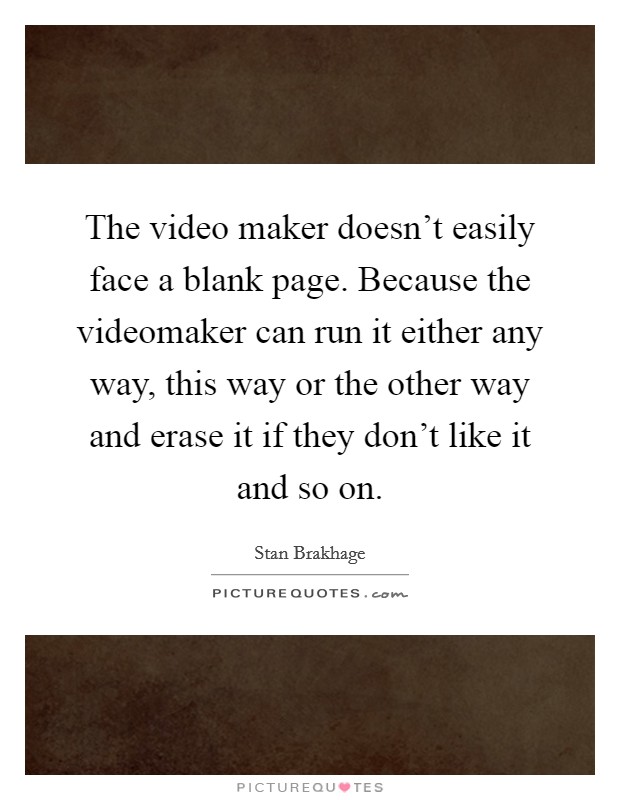 The video maker doesn't easily face a blank page. Because the videomaker can run it either any way, this way or the other way and erase it if they don't like it and so on. Picture Quote #1