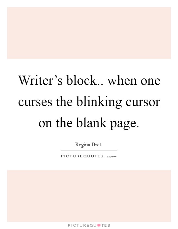 Writer's block.. when one curses the blinking cursor on the blank page. Picture Quote #1