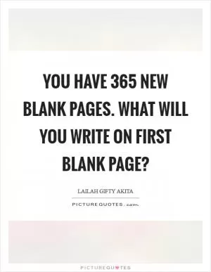 You have 365 new blank pages. What will you write on first blank page? Picture Quote #1