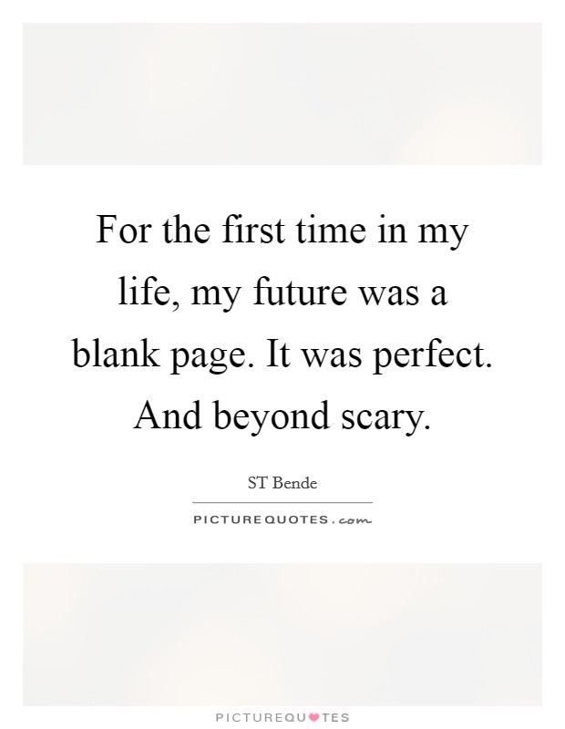 For the first time in my life, my future was a blank page. It was perfect. And beyond scary. Picture Quote #1