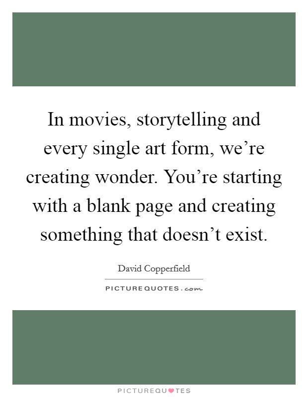 In movies, storytelling and every single art form, we're creating wonder. You're starting with a blank page and creating something that doesn't exist. Picture Quote #1