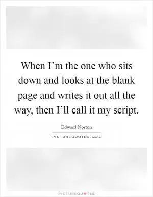 When I’m the one who sits down and looks at the blank page and writes it out all the way, then I’ll call it my script Picture Quote #1