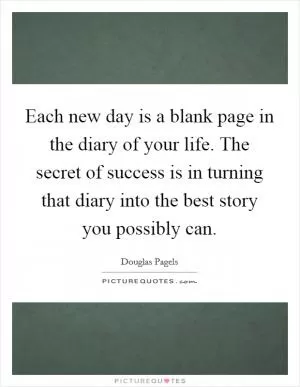 Each new day is a blank page in the diary of your life. The secret of success is in turning that diary into the best story you possibly can Picture Quote #1