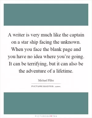 A writer is very much like the captain on a star ship facing the unknown. When you face the blank page and you have no idea where you’re going. It can be terrifying, but it can also be the adventure of a lifetime Picture Quote #1