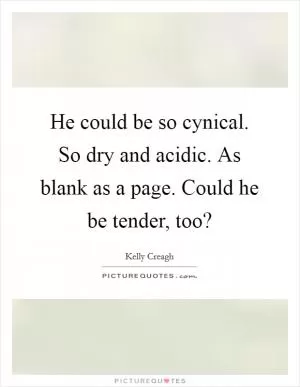 He could be so cynical. So dry and acidic. As blank as a page. Could he be tender, too? Picture Quote #1