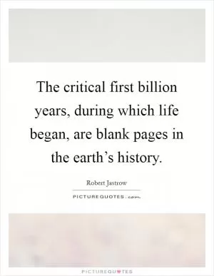 The critical first billion years, during which life began, are blank pages in the earth’s history Picture Quote #1