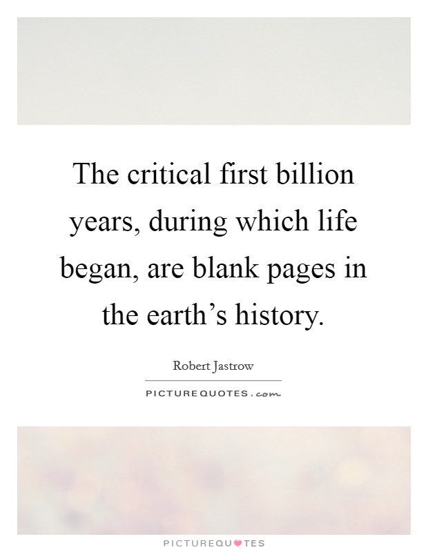 The critical first billion years, during which life began, are blank pages in the earth's history. Picture Quote #1