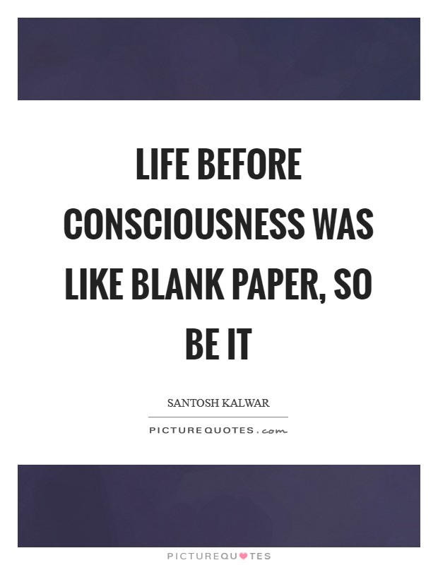 Life before consciousness was like blank paper, so be it Picture Quote #1