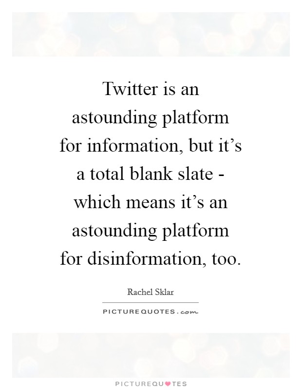 Twitter is an astounding platform for information, but it's a total blank slate - which means it's an astounding platform for disinformation, too. Picture Quote #1