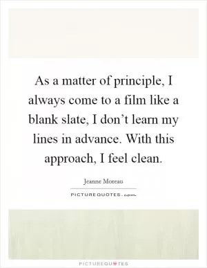 As a matter of principle, I always come to a film like a blank slate, I don’t learn my lines in advance. With this approach, I feel clean Picture Quote #1