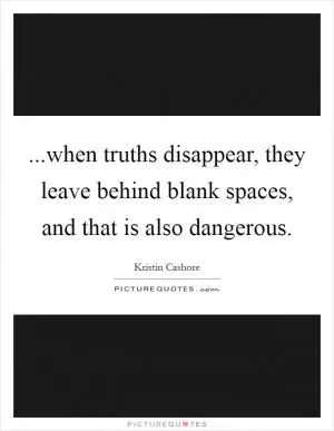 ...when truths disappear, they leave behind blank spaces, and that is also dangerous Picture Quote #1