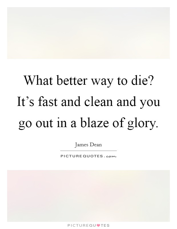 What better way to die? It's fast and clean and you go out in a blaze of glory. Picture Quote #1
