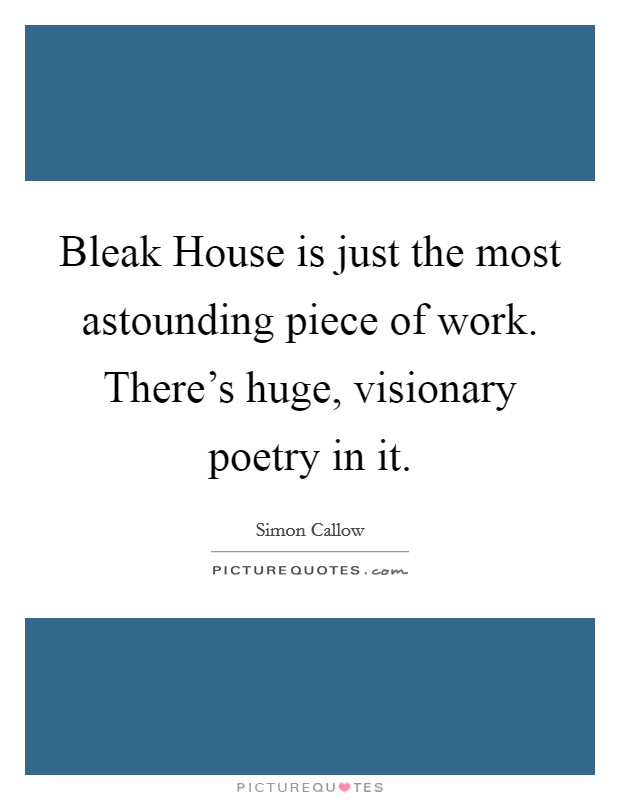 Bleak House is just the most astounding piece of work. There's huge, visionary poetry in it. Picture Quote #1