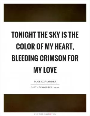Tonight the sky is the color of my heart, bleeding crimson for my love Picture Quote #1