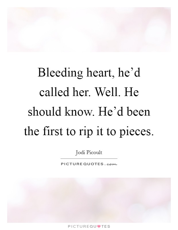 Bleeding heart, he'd called her. Well. He should know. He'd been the first to rip it to pieces. Picture Quote #1