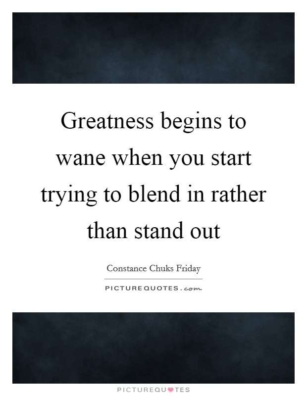 Greatness begins to wane when you start trying to blend in rather than stand out Picture Quote #1