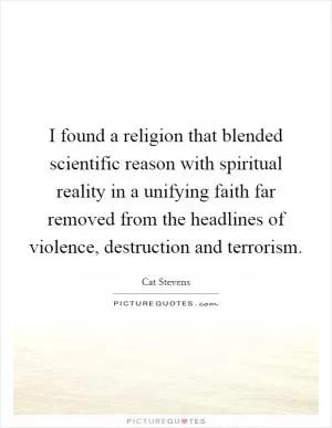 I found a religion that blended scientific reason with spiritual reality in a unifying faith far removed from the headlines of violence, destruction and terrorism Picture Quote #1