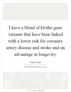 I have a blend of klotho gene variants that have been linked with a lower risk for coronary artery disease and stroke and an advantage in longevity Picture Quote #1