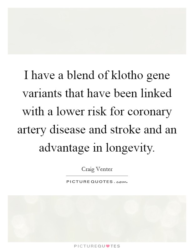 I have a blend of klotho gene variants that have been linked with a lower risk for coronary artery disease and stroke and an advantage in longevity. Picture Quote #1