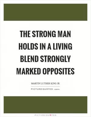 The strong man holds in a living blend strongly marked opposites Picture Quote #1