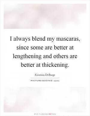 I always blend my mascaras, since some are better at lengthening and others are better at thickening Picture Quote #1