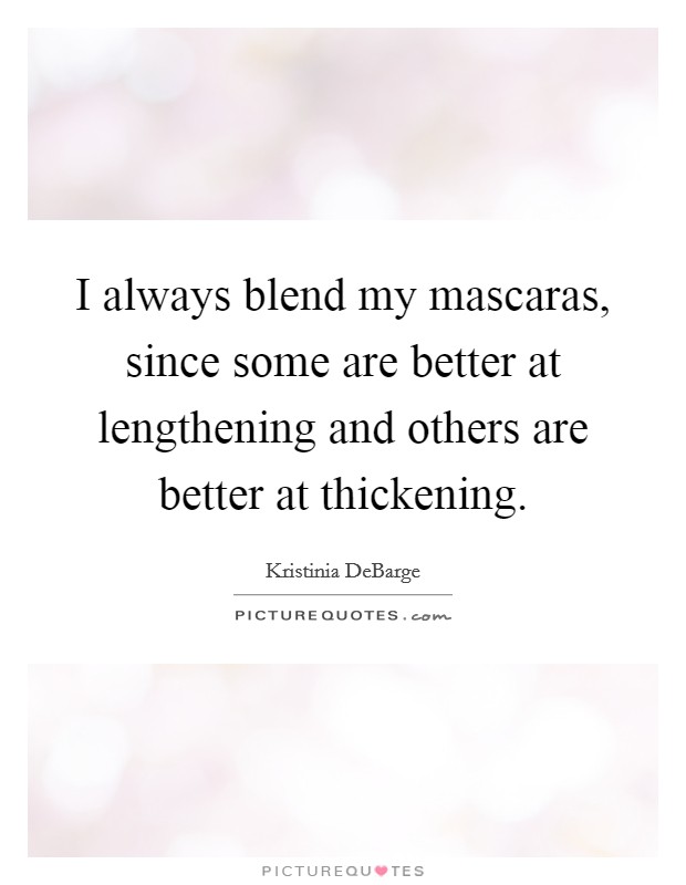 I always blend my mascaras, since some are better at lengthening and others are better at thickening. Picture Quote #1