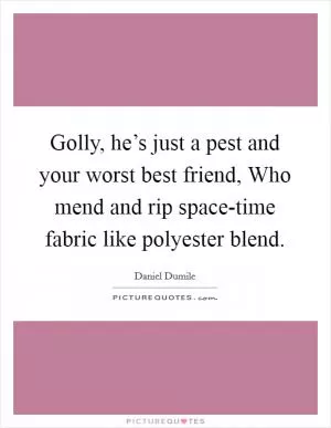 Golly, he’s just a pest and your worst best friend, Who mend and rip space-time fabric like polyester blend Picture Quote #1