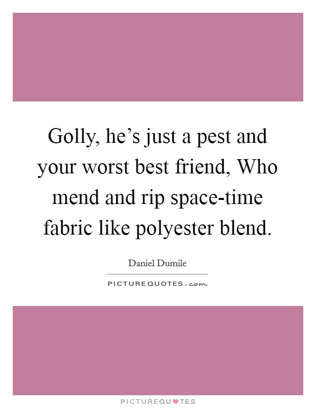 Golly, he's just a pest and your worst best friend, Who mend and rip space-time fabric like polyester blend. Picture Quote #1