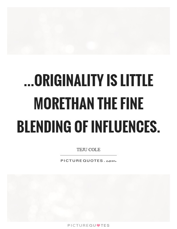 ...originality is little morethan the fine blending of influences. Picture Quote #1