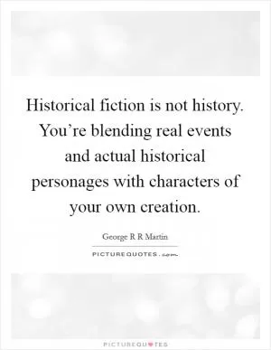 Historical fiction is not history. You’re blending real events and actual historical personages with characters of your own creation Picture Quote #1