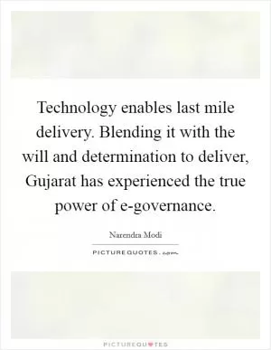 Technology enables last mile delivery. Blending it with the will and determination to deliver, Gujarat has experienced the true power of e-governance Picture Quote #1