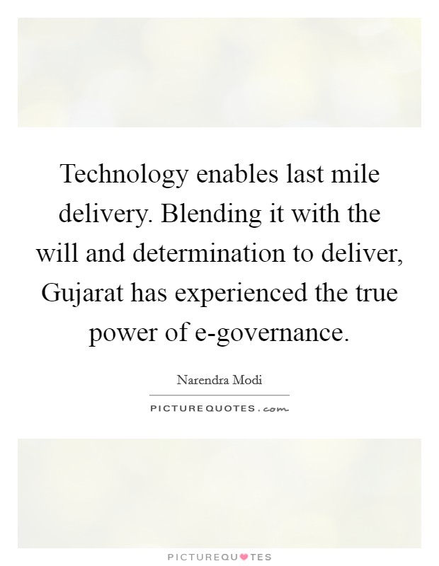 Technology enables last mile delivery. Blending it with the will and determination to deliver, Gujarat has experienced the true power of e-governance. Picture Quote #1