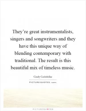 They’re great instrumentalists, singers and songwriters and they have this unique way of blending contemporary with traditional. The result is this beautiful mix of timeless music Picture Quote #1