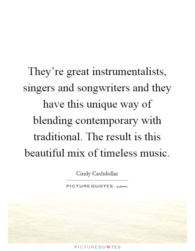 They're great instrumentalists, singers and songwriters and they have this unique way of blending contemporary with traditional. The result is this beautiful mix of timeless music. Picture Quote #1