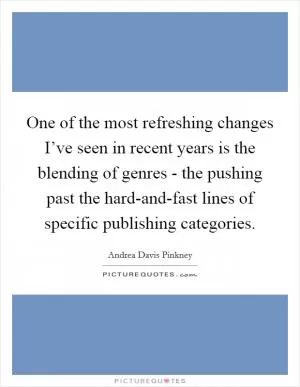 One of the most refreshing changes I’ve seen in recent years is the blending of genres - the pushing past the hard-and-fast lines of specific publishing categories Picture Quote #1