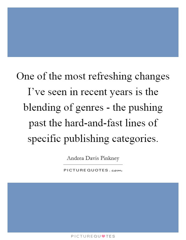 One of the most refreshing changes I've seen in recent years is the blending of genres - the pushing past the hard-and-fast lines of specific publishing categories. Picture Quote #1