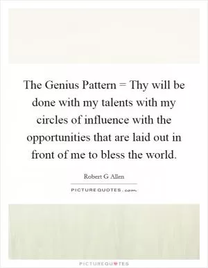 The Genius Pattern = Thy will be done with my talents with my circles of influence with the opportunities that are laid out in front of me to bless the world Picture Quote #1