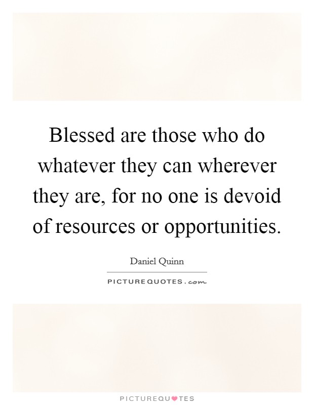 Blessed are those who do whatever they can wherever they are, for no one is devoid of resources or opportunities. Picture Quote #1