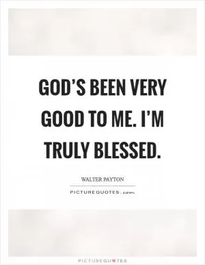 God’s been very good to me. I’m truly blessed Picture Quote #1