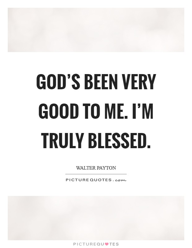 God's been very good to me. I'm truly blessed. Picture Quote #1