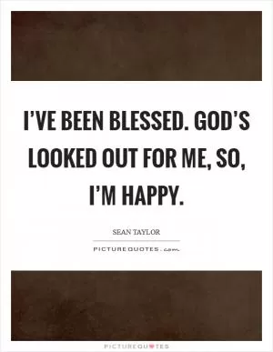 I’ve been blessed. God’s looked out for me, so, I’m happy Picture Quote #1