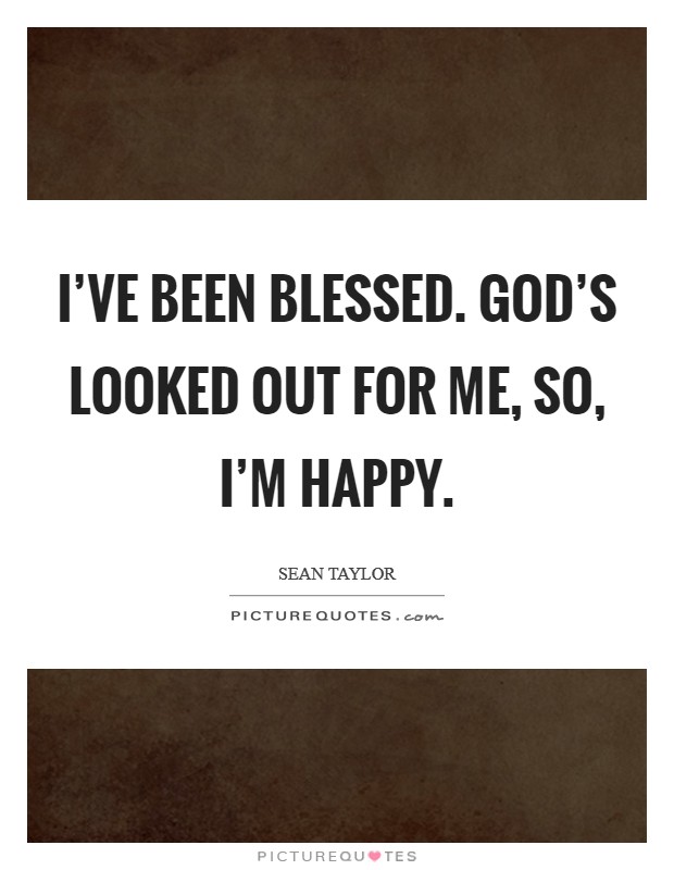 I've been blessed. God's looked out for me, so, I'm happy. Picture Quote #1