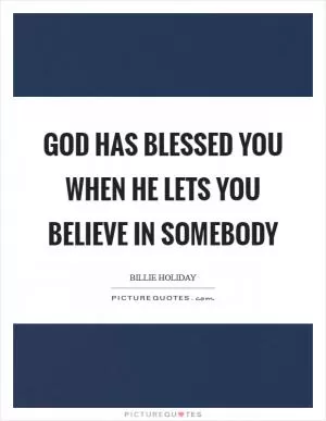 God has blessed you when he lets you believe in somebody Picture Quote #1