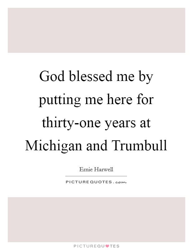God blessed me by putting me here for thirty-one years at Michigan and Trumbull Picture Quote #1