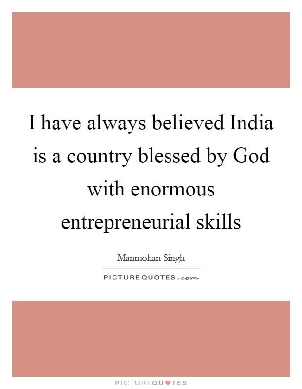 I have always believed India is a country blessed by God with enormous entrepreneurial skills Picture Quote #1
