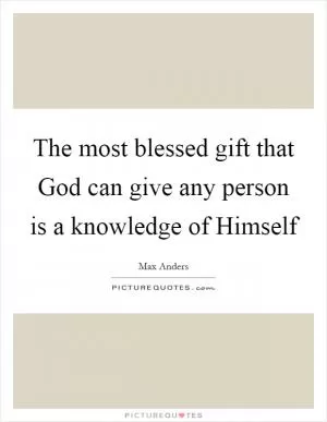 The most blessed gift that God can give any person is a knowledge of Himself Picture Quote #1