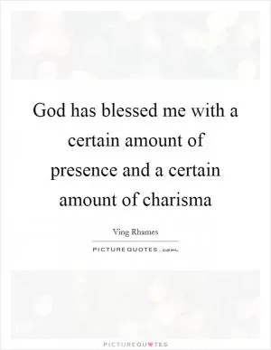 God has blessed me with a certain amount of presence and a certain amount of charisma Picture Quote #1