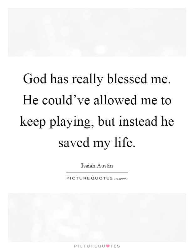 God has really blessed me. He could've allowed me to keep playing, but instead he saved my life. Picture Quote #1