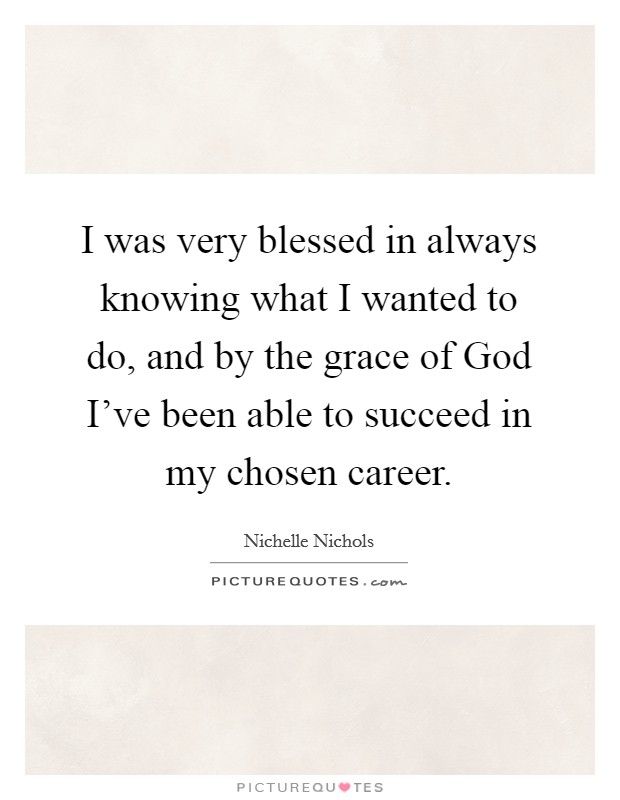 I was very blessed in always knowing what I wanted to do, and by the grace of God I've been able to succeed in my chosen career. Picture Quote #1
